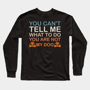 You Can't Tell Me What To Do You Are Not My Dog, Dog Lovers Long Sleeve T-Shirt